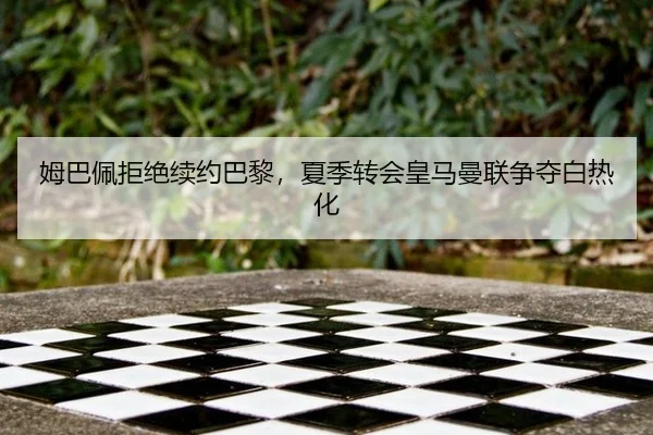 姆巴佩拒绝续约巴黎，夏季转会皇马曼联争夺白热化